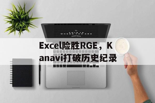 关于Excel险胜RGE，Kanavi打破历史纪录的信息